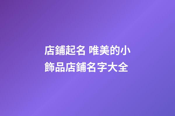 店鋪起名 唯美的小飾品店鋪名字大全-第1張-店鋪起名-玄機派